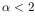 $\alpha < 2$
